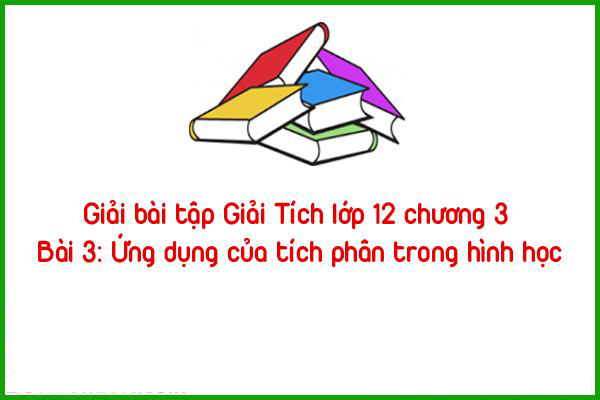 giai bai tap giai tich lop 12 chuong 3 bai 3 ung dung cua tich phan trong hinh hoc