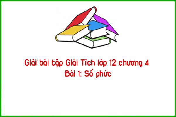 giai bai tap giai tich lop 12 chuong 4 bai 1 so phuc
