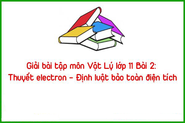 giai bai tap mon dia ly lop 11 bai 2 thuyet electron dinh luat bao toan dien tich