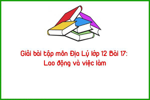 giai bai tap mon dia ly lop 12 bai 17 lao dong va viec lam