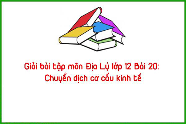 giai bai tap mon dia ly lop 12 bai 20 chuyen dich co cau kinh te