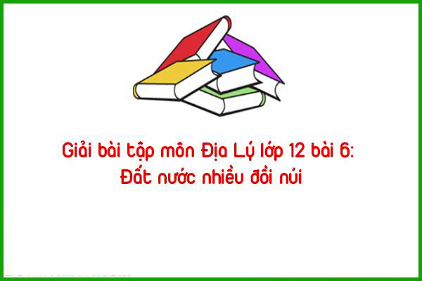 giai bai tap mon dia ly lop 12 bai 6 dat nuoc nhieu doi nui