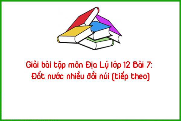 giai bai tap mon dia ly lop 12 bai 7 dat nuoc nhieu doi nui tiep theo