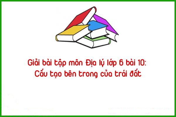 giai bai tap mon dia ly lop 6 bai 10 cau tao ben trong cua trai dat