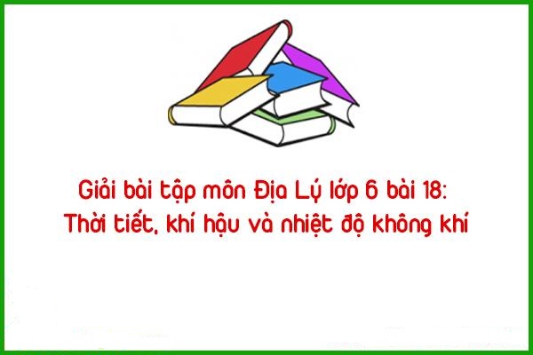 giai bai tap mon dia ly lop 6 bai 18 thoi tiet khi hau va nhiet do khong khi