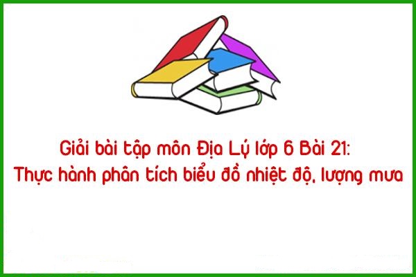 giai bai tap mon dia ly lop 6 bai 21 thuc hanh phan tich bieu do nhiet do luong mua