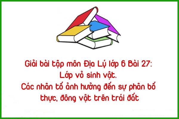 giai bai tap mon dia ly lop 6 bai 27 lop vo sinh vat cac nhan to anh huong
