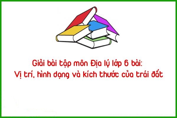 giai bai tap mon dia ly lop 6 bai vi tri hinh dang va kich thuoc cua trai dat