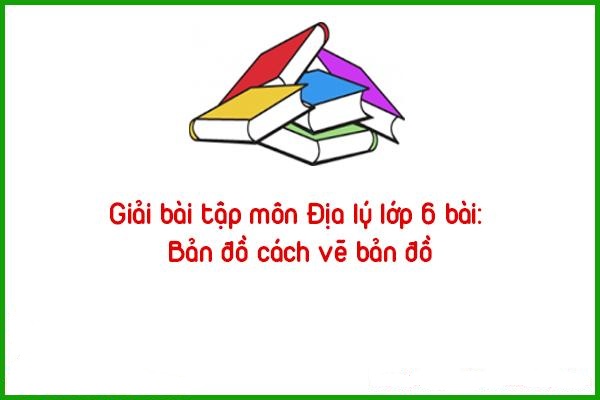 giai bai tap mon dia ly lop 6 ban do cach ve ban do