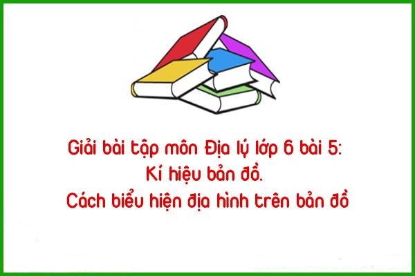giai bai tap mon dia ly lop 6 ki hieu ban do cach bieu hien dia hinh tren ban do