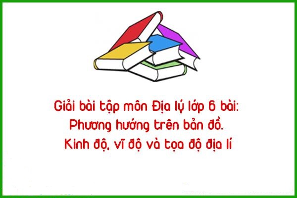 giai bai tap mon dia ly lop 6 phuong huong tren ban do kinh do vi do va toa do dia ly
