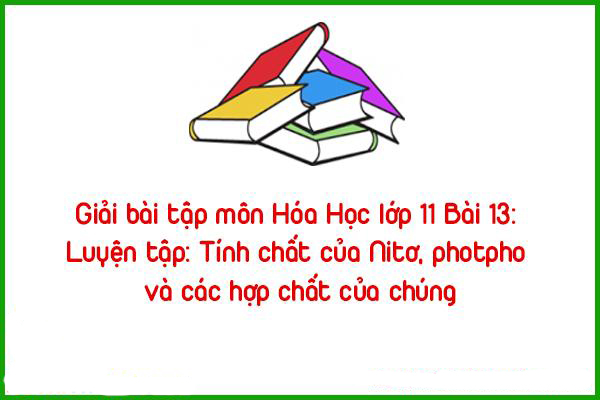 giai bai tap mon hoa hoc lop 11 bai 13 luyen tap tinh chat cua nito photpho va cac hop chat cua chung