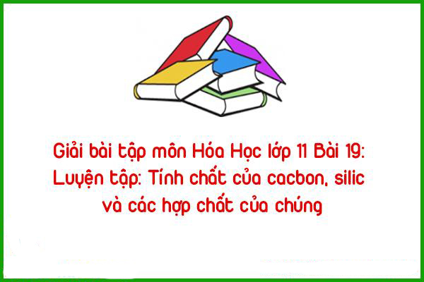 giai bai tap mon hoa hoc lop 11 bai 19 luyen tap tinh chat cua cacbon silic va cac hop chat cua chung