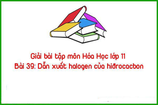 giai bai tap mon hoa hoc lop 11 bai 39 dan xuat halogen cua hidrocacbon