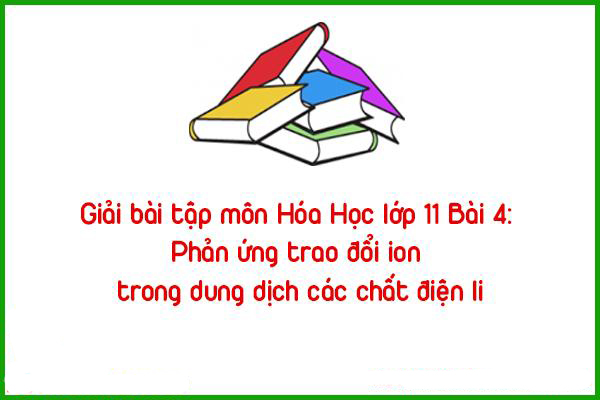 giai bai tap mon hoa hoc lop 11 bai 4 phan ung trao doi ion trong dung dich cac chat dien li