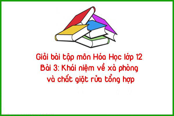 giai bai tap mon hoa hoc lop 12 bai 3 khai niem ve xa phong va chat giat rua tong hop