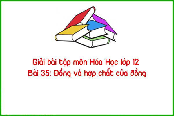 giai bai tap mon hoa hoc lop 12 bai 35 dong va hop chat cua dong