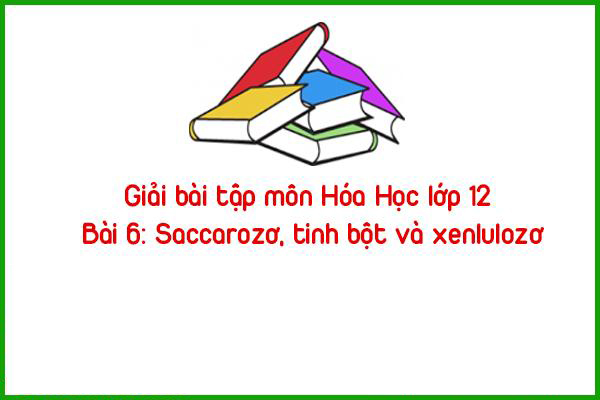 giai bai tap mon hoa hoc lop 12 bai 6 saccarozo tinh bot va