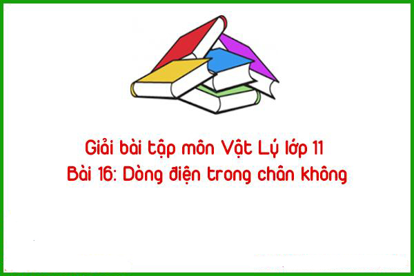 giai bai tap mon vat ly lop 11 bai 16 dong dien trong chan khong