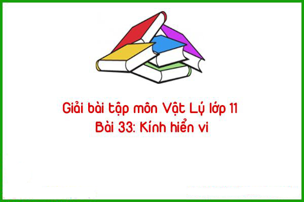 giai bai tap mon vat ly lop 11 bai 33 kinh hien vi