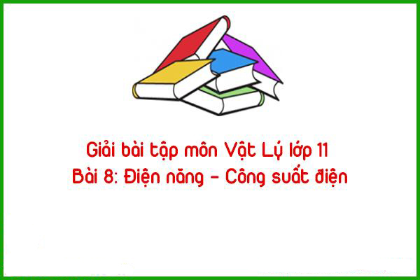 giai bai tap mon vat ly lop 11 bai 8 dien nang cong suat dien