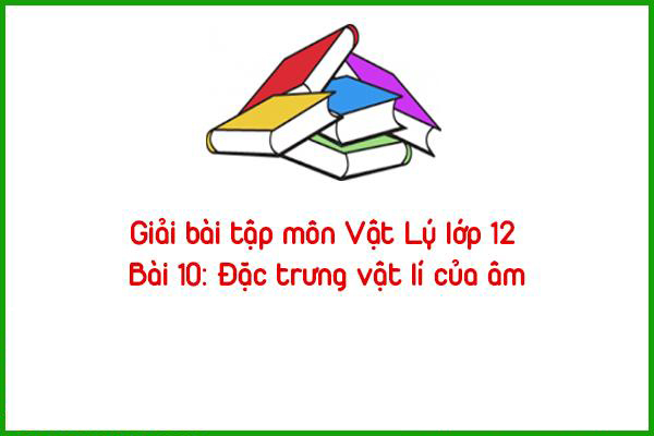 giai bai tap mon vat ly lop 12 bai 10 dac trung vat ly cua am