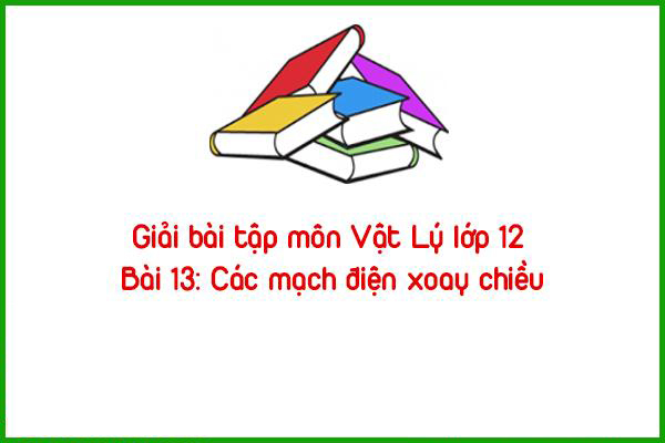 giai bai tap mon vat ly lop 12 bai 13 cac mach dien xoay chieu