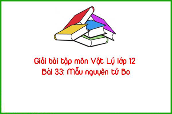 giai bai tap mon vat ly lop 12 bai 33 mau nguyen tu bo