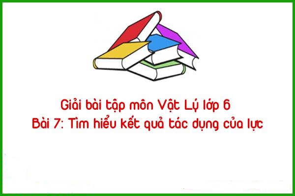 giai bai tap mon vat ly lop 6 bai 7 tim hieu ket qua tac dung cua luc