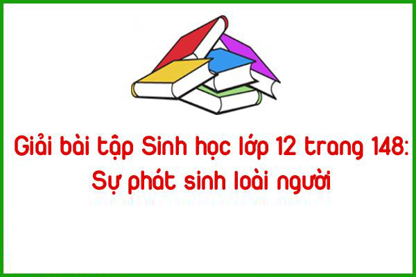 giai bai tap sinh hoc lop 12 trang 148 su phat sinh loai nguoi