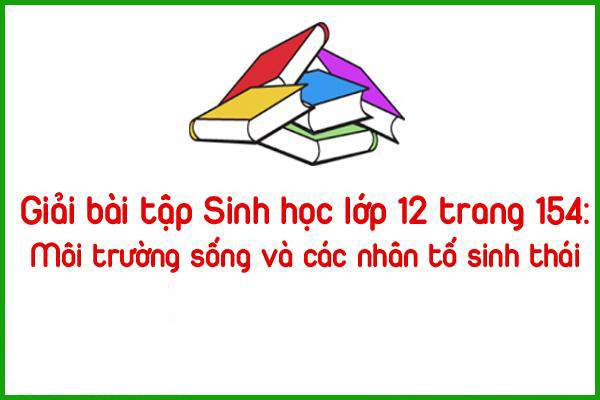 giai bai tap sinh hoc lop 12 trang 154 moi truong song va cac nhan to sinh thai
