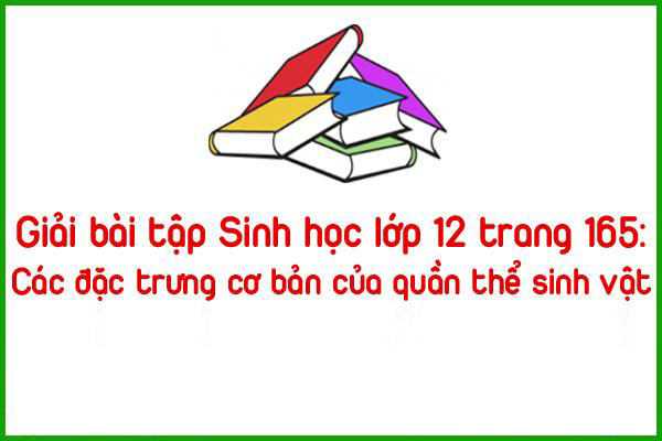 giai bai tap sinh hoc lop 12 trang 165 cac dac trung co ban cua quan the sinh vat