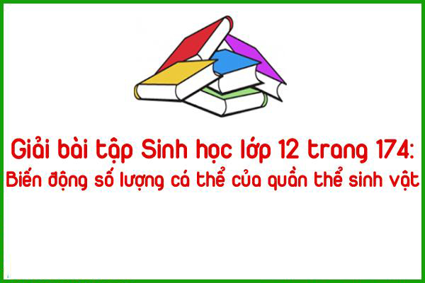 giai bai tap sinh hoc lop 12 trang 174 bien dong so luong ca the cua quan the sinh vat