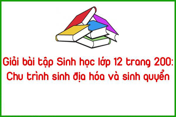giai bai tap sinh hoc lop 12 trang 200 chu trinh sinh dia hoa va sinh quyen
