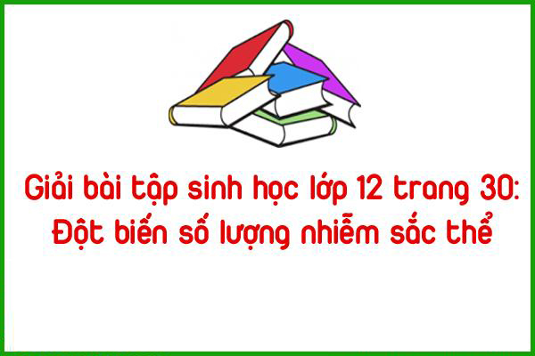 giai bai tap sinh hoc lop 12 trang 30 dot bien so luong nhiem sac the