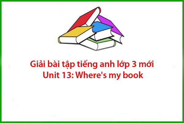 giai-bai-tap-tieng-anh-lop-3-moi-unit-13-wheres-my-book giai bai tap tieng anh lop 3 moi unit 13 wheres my book
