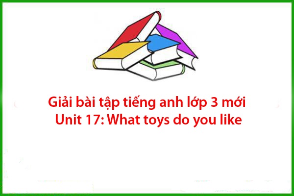 giai bai tap tieng anh lop 3 moi unit 17 what toys do you like