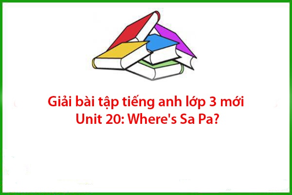 giai bai tap tieng anh lop 3 moi unit 20 wheres sa pa