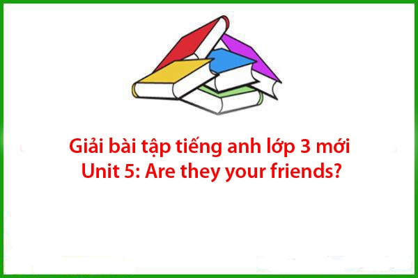 giai bai tap tieng anh lop 3 moi unit 5 are they your friends