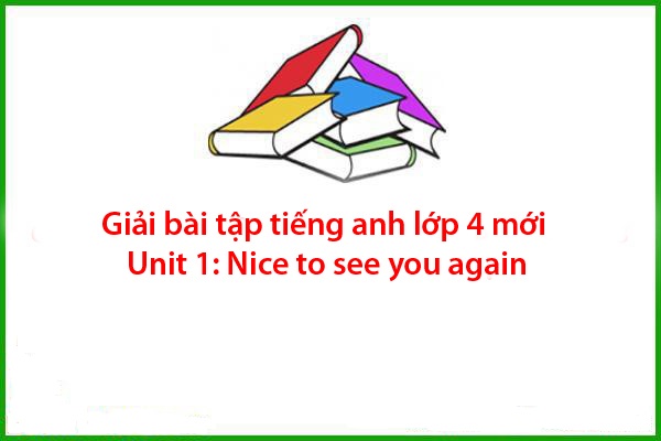 giai bai tap tieng anh lop 4 moi unit 1 nice to see you again