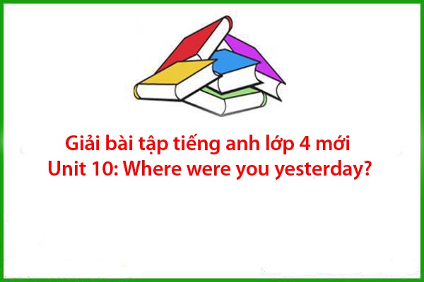 giai bai tap tieng anh lop 4 moi unit 10 where were you yesterday