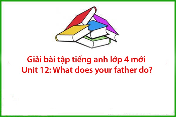 giai-bai-tap-tieng-anh-lop-4-moi-unit-12-what-does-your-father-do giai bai tap tieng anh lop 4 moi unit 12 what does your father do