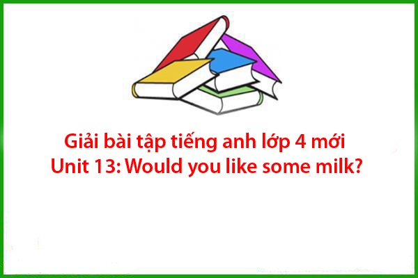 giai bai tap tieng anh lop 4 moi unit 13 would you like some milk
