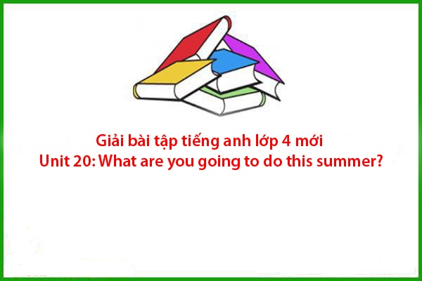 giai bai tap tieng anh lop 4 moi unit 20 what are you going to do this summer