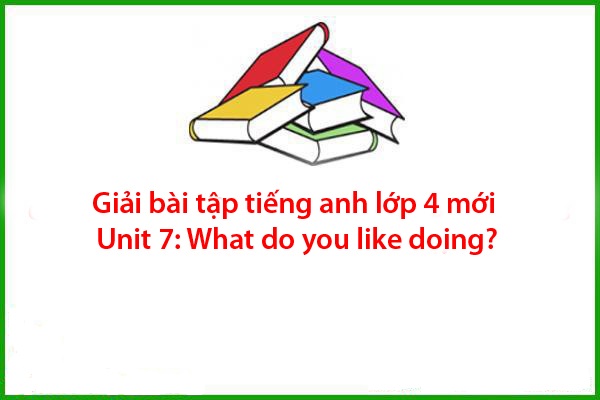 giai bai tap tieng anh lop 4 moi unit 7 what do you like doing