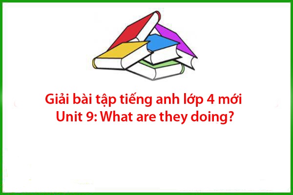 giai bai tap tieng anh lop 4 moi unit 9 what are they doing