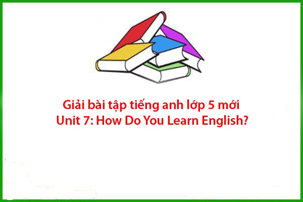 giai bai tap tieng anh lop 5 moi unit 7 how do you learn english